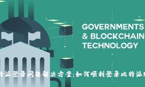 比特派登录问题解决方案：如何顺利登录比特派账户