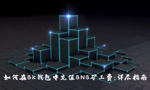 如何在BK钱包中充值BNB矿工费：详尽指南