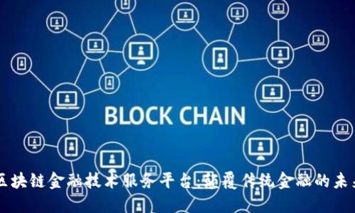 区块链金融技术服务平台：颠覆传统金融的未来