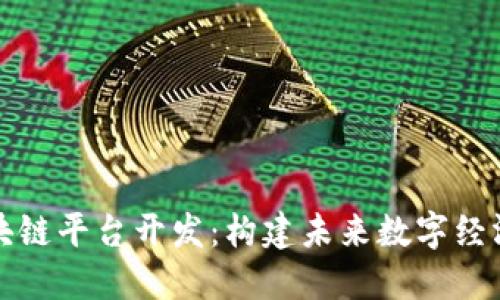 长沙区块链平台开发：构建未来数字经济的基石